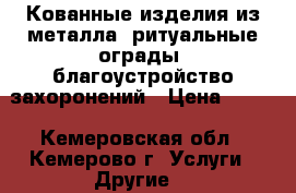 Кованные изделия из металла, ритуальные ограды, благоустройство захоронений › Цена ­ 700 - Кемеровская обл., Кемерово г. Услуги » Другие   